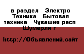  в раздел : Электро-Техника » Бытовая техника . Чувашия респ.,Шумерля г.